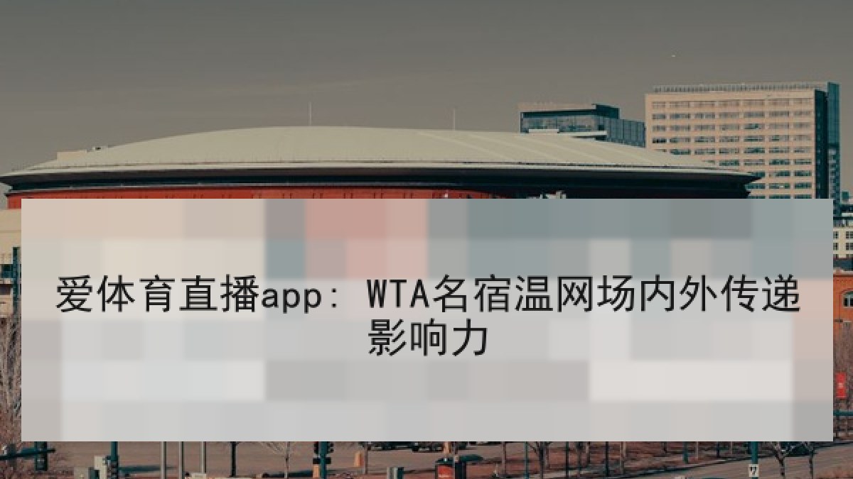 爱体育直播app: WTA名宿温网场内外传递影响力