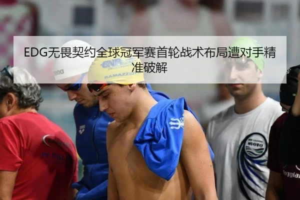 EDG无畏契约全球冠军赛首轮战术布局遭对手精准破解